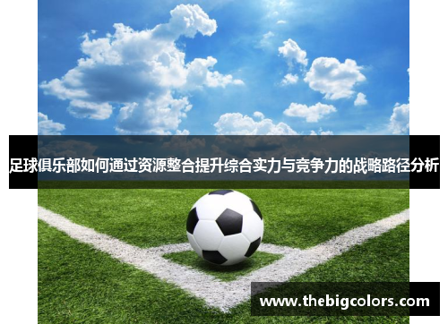 足球俱乐部如何通过资源整合提升综合实力与竞争力的战略路径分析