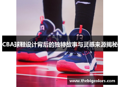 CBA球鞋设计背后的独特故事与灵感来源揭秘
