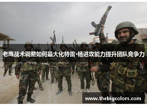 老鹰战术调整如何最大化特雷·杨进攻能力提升团队竞争力
