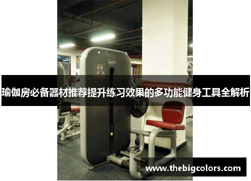 瑜伽房必备器材推荐提升练习效果的多功能健身工具全解析